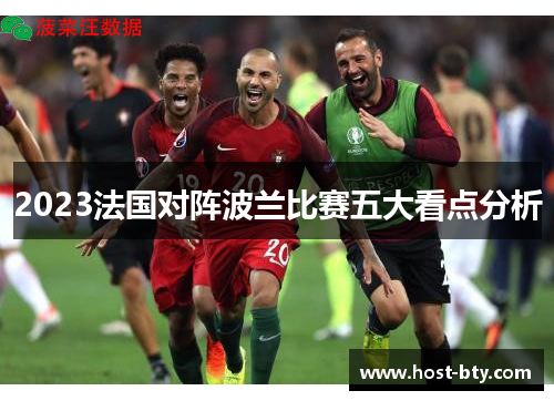 2023法国对阵波兰比赛五大看点分析