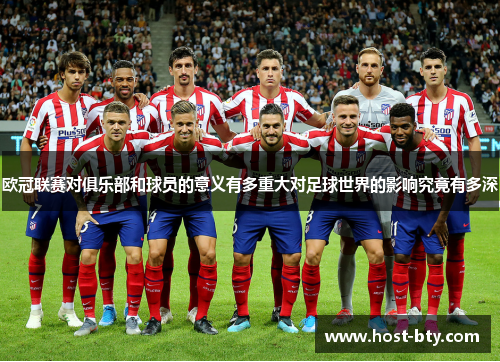 欧冠联赛对俱乐部和球员的意义有多重大对足球世界的影响究竟有多深