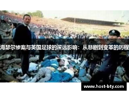 海瑟尔惨案与英国足球的深远影响：从悲剧到变革的历程